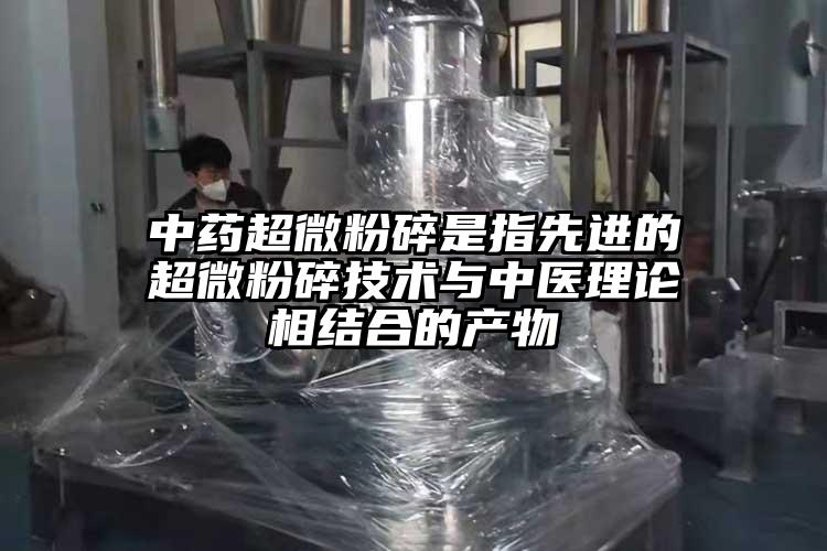 中藥超微粉碎是指先進的超微粉碎技術與中醫(yī)理論相結合的產物
