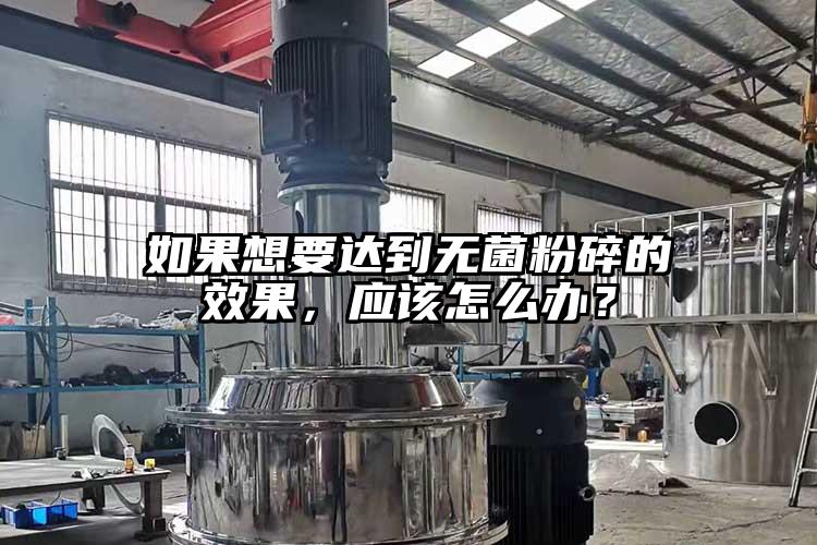 如果想要達(dá)到無菌粉碎的效果，應(yīng)該怎么辦？