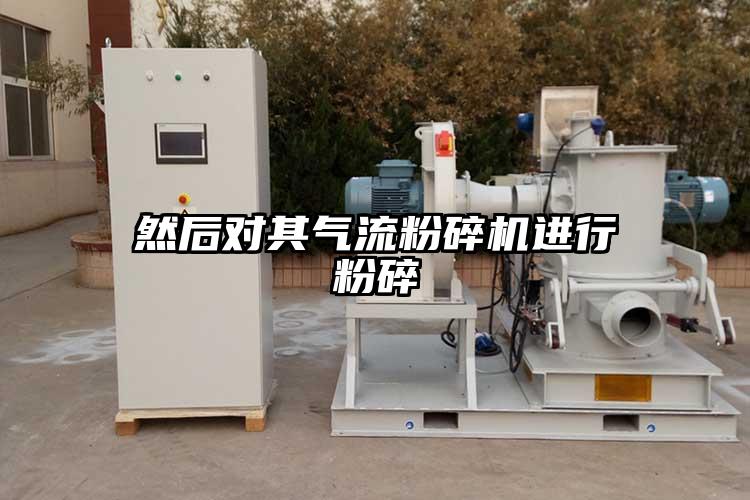 然后對其氣流粉碎機(jī)進(jìn)行粉碎