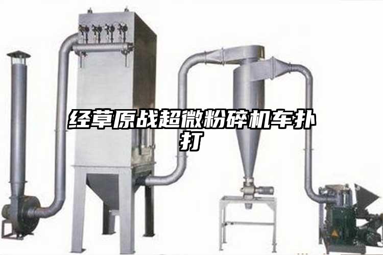 經(jīng)草原戰(zhàn)超微粉碎機(jī)車(chē)撲打
