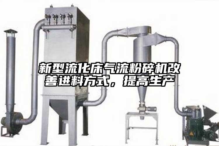 新型流化床氣流粉碎機(jī)改善進(jìn)料方式，提高生產(chǎn)