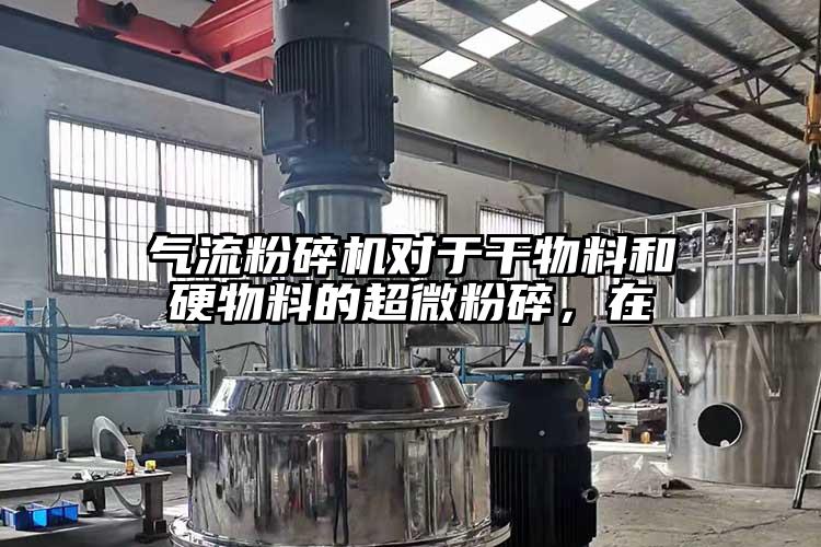 氣流粉碎機(jī)對(duì)于干物料和硬物料的超微粉碎，在
