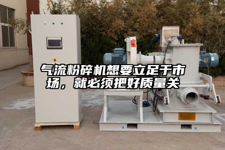 氣流粉碎機想要立足于市場，就必須把好質(zhì)量關