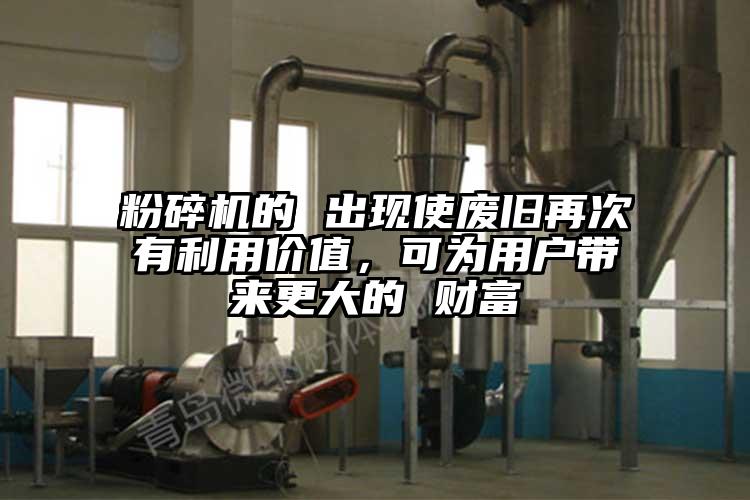 粉碎機(jī)的 出現(xiàn)使廢舊再次有利用價值，可為用戶帶來更大的 財富
