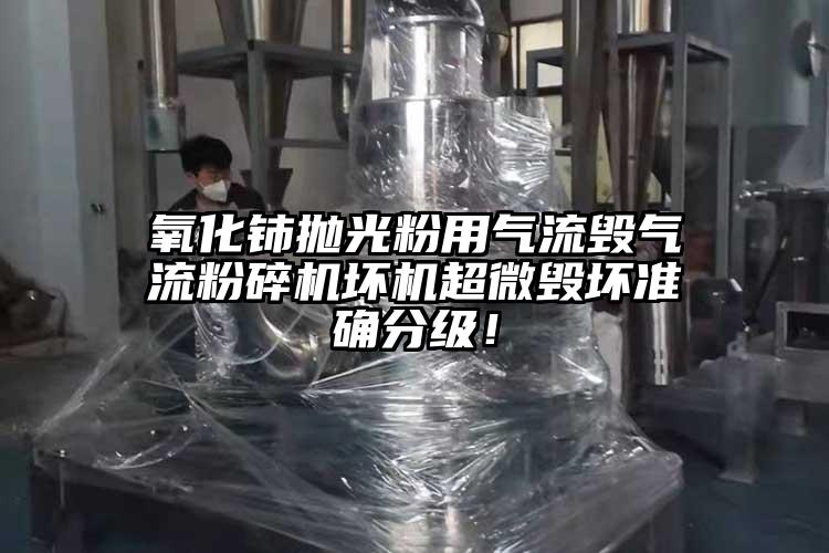 氧化鈰拋光粉用氣流毀氣流粉碎機(jī)壞機(jī)超微毀壞準(zhǔn)確分級！