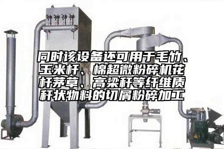 同時該設(shè)備還可用于毛竹、玉米桿、棉超微粉碎機花桿茅草、高梁稈等纖維質(zhì)稈狀物料的切屑粉碎加工