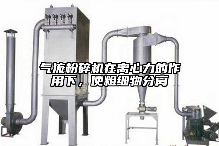 氣流粉碎機(jī)在離心力的作用下，使粗細(xì)物分離