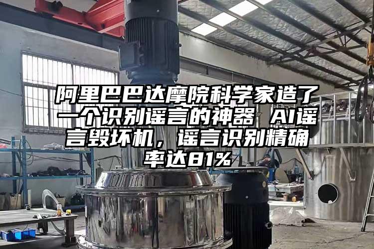阿里巴巴達摩院科學(xué)家造了一個識別謠言的神器 AI謠言毀壞機，謠言識別精確率達81%