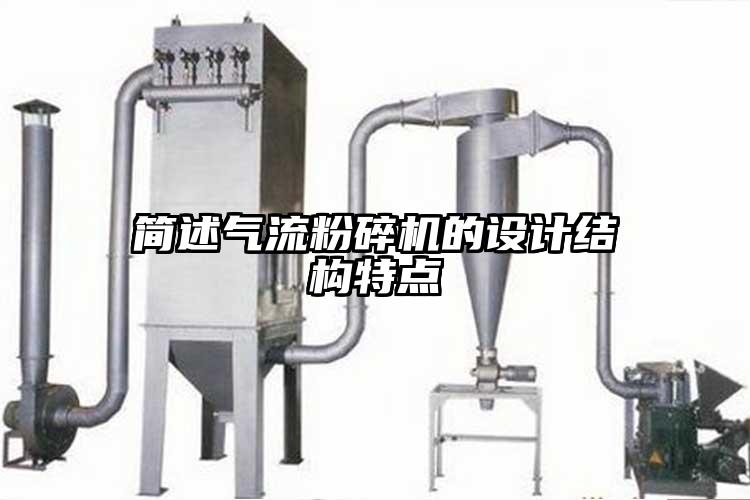 簡述氣流粉碎機(jī)的設(shè)計(jì)結(jié)構(gòu)特點(diǎn)