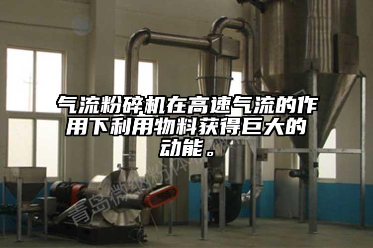 氣流粉碎機在高速氣流的作用下利用物料獲得巨大的動能。