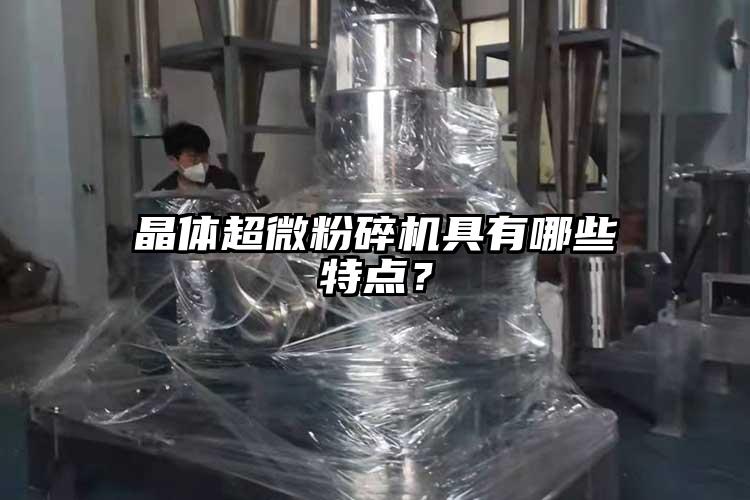 晶體超微粉碎機(jī)具有哪些特點(diǎn)？