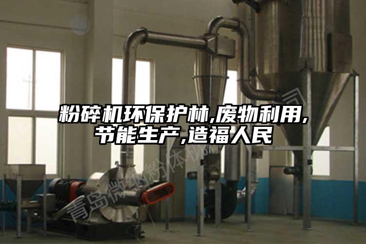 粉碎機環(huán)保護林,廢物利用,節(jié)能生產(chǎn),造福人民