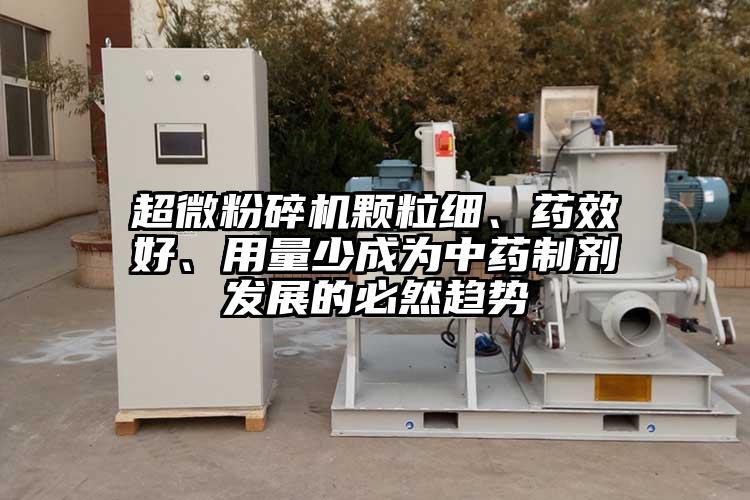 超微粉碎機顆粒細、藥效好、用量少成為中藥制劑發(fā)展的必然趨勢