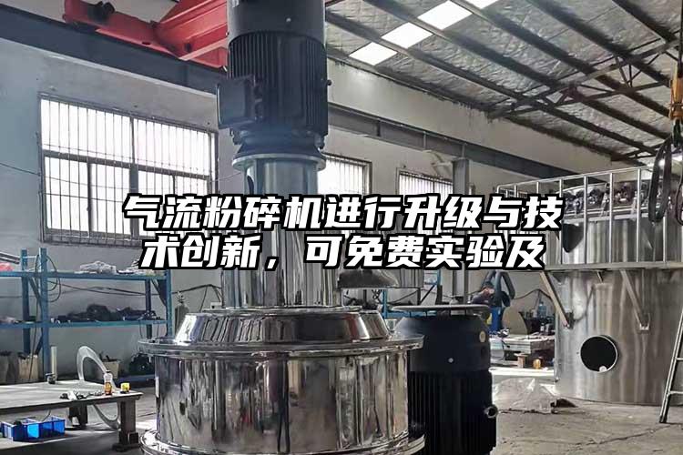 氣流粉碎機(jī)進(jìn)行升級(jí)與技術(shù)創(chuàng)新，可免費(fèi)實(shí)驗(yàn)及