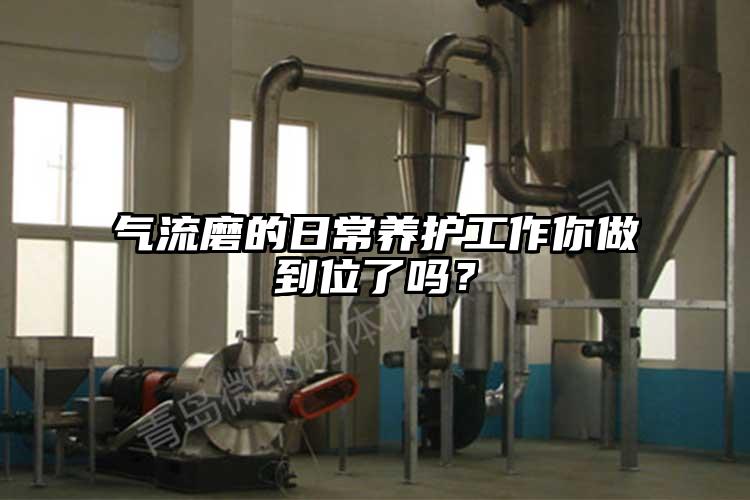 氣流磨的日常養(yǎng)護工作你做到位了嗎？