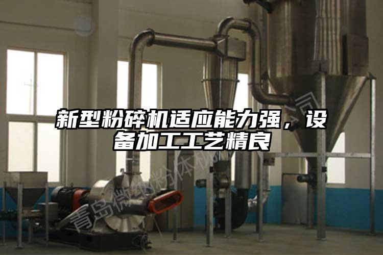新型粉碎機(jī)適應(yīng)能力強(qiáng)，設(shè)備加工工藝精良