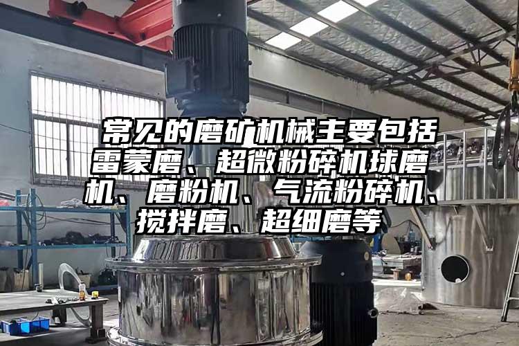  常見(jiàn)的磨礦機(jī)械主要包括雷蒙磨、超微粉碎機(jī)球磨機(jī)、磨粉機(jī)、氣流粉碎機(jī)、攪拌磨、超細(xì)磨等