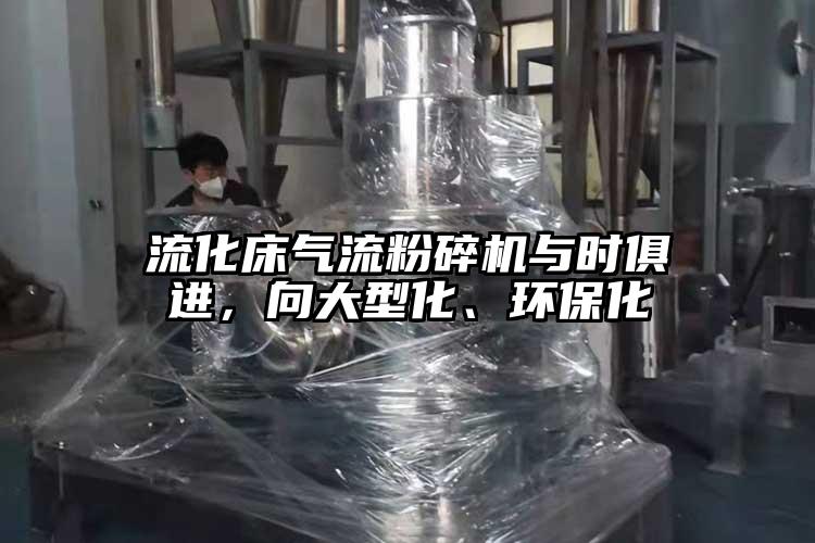 流化床氣流粉碎機(jī)與時(shí)俱進(jìn)，向大型化、環(huán)保化
