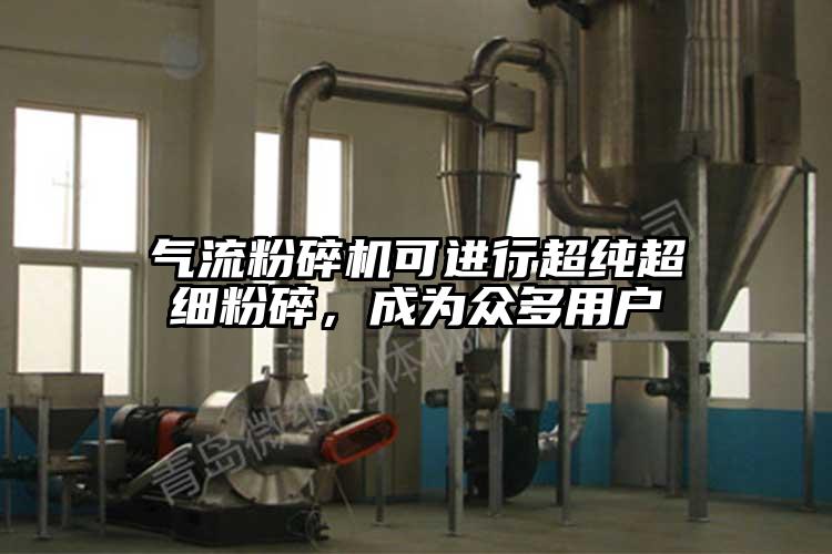 氣流粉碎機可進(jìn)行超純超細(xì)粉碎，成為眾多用戶