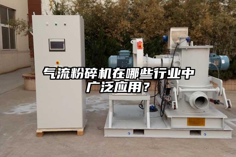 氣流粉碎機(jī)在哪些行業(yè)中廣泛應(yīng)用？
