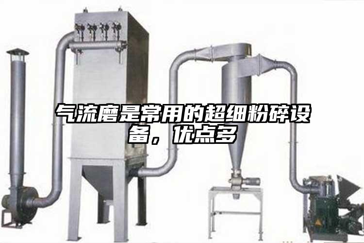 氣流磨是常用的超細粉碎設備，優(yōu)點多