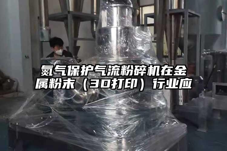 氮?dú)獗Wo(hù)氣流粉碎機(jī)在金屬粉末(3D打?。┬袠I(yè)應(yīng)